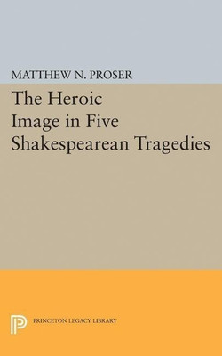 Heroic Image in Five Shakespearean Tragedies(English, Paperback, Proser Matthew N.)
