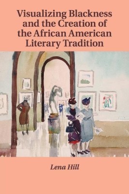 Visualizing Blackness and the Creation of the African American Literary Tradition(English, Paperback, Hill Lena)