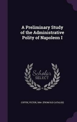 A Preliminary Study of the Administrative Polity of Napoleon I(English, Hardcover, unknown)