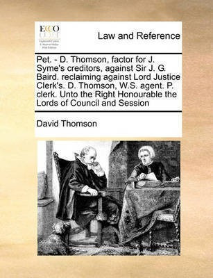 Pet. - D. Thomson, Factor for J. Syme's Creditors, Against Sir J. G. Baird. Reclaiming Against Lord Justice Clerk's. D. Thomson, W.S. Agent. P. Clerk. Unto the Right Honourable the Lords of Council and Session(English, Paperback, Thomson David MR) Pet. - D. Thomson, Factor for J. Syme's Creditors, Against Sir J. G. Baird. Reclaiming Against Lord Justice Clerk's. D. Thomson, W.S. Agent. P. Clerk. Unto the Right Honourable the Lords of Council and Session(English, Paperback, Thomson David MR)