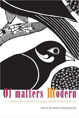 Of Matters Modern - The Experience of Modernity in Colonial and Post-colonial South Asia  - The Experience of Modernity in Colonial and Postcolonial South Asia(English, Hardcover, Bhattacharya Debraj)