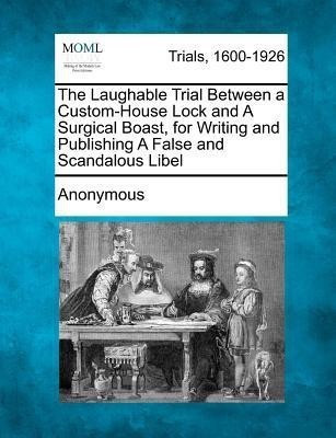 The Laughable Trial Between a Custom-House Lock and a Surgical Boast, for Writing and Publishing a False and Scandalous Libel(English, Paperback, Anonymous)