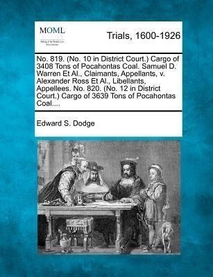 No. 819. (No. 10 in District Court.) Cargo of 3408 Tons of Pocahontas Coal. Samuel D. Warren Et Al., Claimants, Appellants, V. Alexander Ross Et Al., Libellants, Appellees. No. 820. (No. 12 in District Court.) Cargo of 3639 Tons of Pocahontas Coal....(English, Paperback, Dodge Edward S) No. 819. (No. 10 in District Court.) Cargo of 3408 Tons of Pocahontas Coal. Samuel D. Warren Et Al., Claimants, Appellants, V. Alexander Ross Et Al., Libellants, Appellees. No. 820. (No. 12 in District Court.) Cargo of 3639 Tons of Pocahontas Coal....(English, Paperback, Dodge Edward S)