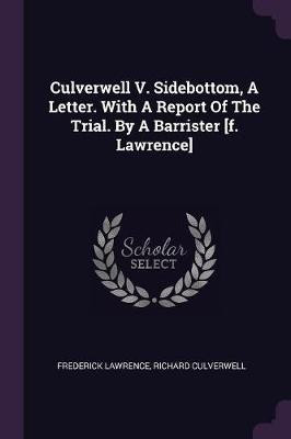 Culverwell V. Sidebottom, A Letter. With A Report Of The Trial. By A Barrister [f. Lawrence](English, Paperback, Lawrence Frederick)