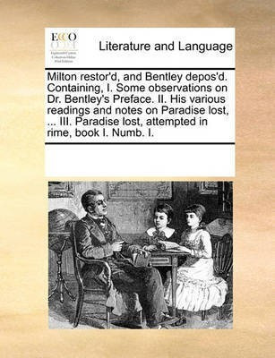 Milton Restor'd, and Bentley Depos'd. Containing, I. Some Observations on Dr. Bentley's Preface. II. His Various Readings and Notes on Paradise Lost, ... III. Paradise Lost, Attempted in Rime, Book I. Numb. I.(English, Paperback, Multiple Contributors)