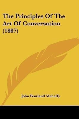 The Principles Of The Art Of Conversation (1887)(English, Paperback, Mahaffy John Pentland)