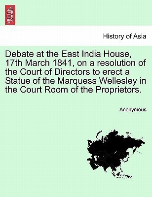 Debate at the East India House, 17th March 1841, on a Resolution of the Court of Directors to Erect a Statue of the Marquess Wellesley in the Court Room of the Proprietors.(English, Paperback, Anonymous) Debate at the East India House, 17th March 1841, on a Resolution of the Court of Directors to Erect a Statue of the Marquess Wellesley in the Court Room of the Proprietors.(English, Paperback, Anonymous)
