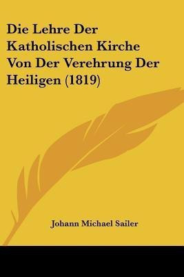 Die Lehre Der Katholischen Kirche Von Der Verehrung Der Heiligen (1819)(German, Paperback, Sailer Johann Michael)