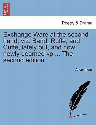 Exchange Ware at the Second Hand, Viz. Band, Ruffe, and Cuffe, Lately Out, and Now Newly Dearned VP ... the Second Edition.(English, Paperback, Anonymous)
