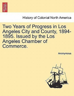 Two Years of Progress in Los Angeles City and County, 1894-1895. Issued by the Los Angeles Chamber of Commerce.(English, Paperback, Anonymous)
