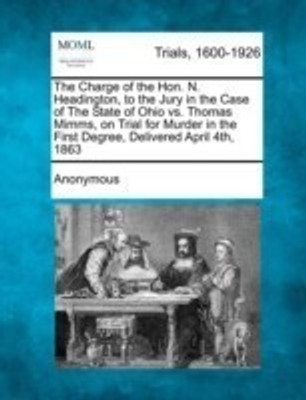 The Charge of the Hon. N. Headington, to the Jury in the Case of the State of Ohio vs. Thomas Mimms, on Trial for Murder in the First Degree, Delivered April 4th, 1863(English, Paperback / softback, Anonymous) The Charge of the Hon. N. Headington, to the Jury in the Case of the State of Ohio vs. Thomas Mimms, on Trial for Murder in the First Degree, Delivered April 4th, 1863(English, Paperback / softback, Anonymous)