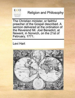 The Christian Minister, or Faithful Preacher of the Gospel Described. a Sermon Delivered at the Ordination of the Reverend Mr. Joel Benedict, at Newent, in Norwich, on the 21st of February, 1771.(English, Paperback, Hart Levi)