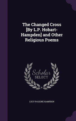 The Changed Cross [By L.P. Hobart-Hampden] and Other Religious Poems(English, Hardcover, Hampden Lucy Pauline)