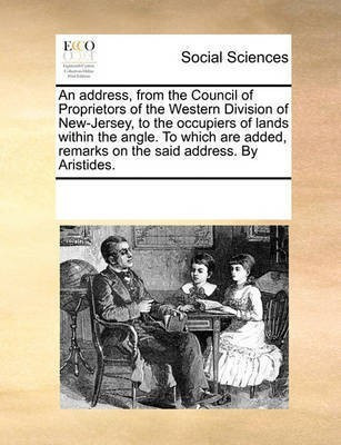 An Address, from the Council of Proprietors of the Western Division of New-Jersey, to the Occupiers of Lands Within the Angle. to Which Are Added, Remarks on the Said Address. by Aristides.(English, Paperback, Multiple Contributors)