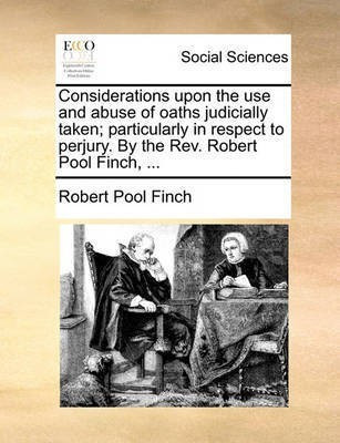 Considerations Upon the Use and Abuse of Oaths Judicially Taken; Particularly in Respect to Perjury. by the Rev. Robert Pool Finch, ...(English, Paperback, Finch Robert Pool)
