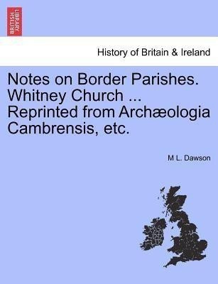 Notes on Border Parishes. Whitney Church ... Reprinted from Arch ologia Cambrensis, Etc.(English, Paperback, Dawson M L)