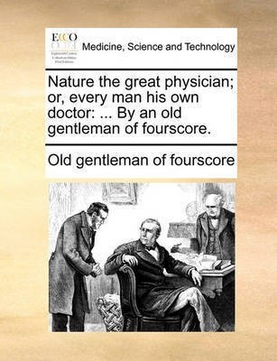 Nature the Great Physician; Or, Every Man His Own Doctor(English, Paperback, Old Gentleman of Fourscore)