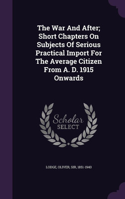 The War And After; Short Chapters On Subjects Of Serious Practical Import For The Average Citizen From A. D. 1915 Onwards(English, Hardcover, unknown)