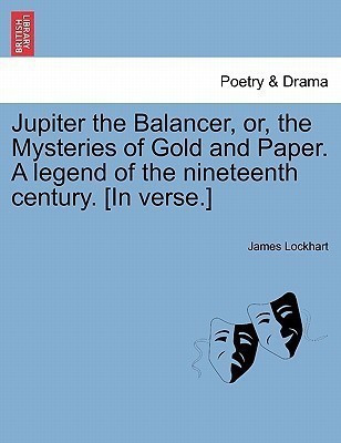 Jupiter the Balancer, Or, the Mysteries of Gold and Paper. a Legend of the Nineteenth Century. [in Verse.](English, Paperback, Lockhart James)