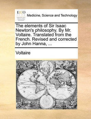 The Elements of Sir Isaac Newton's Philosophy. by Mr. Voltaire. Translated from the French. Revised and Corrected by John Hanna, ...(English, Paperback, Voltaire)