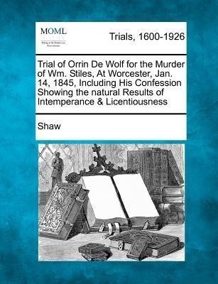 Trial of Orrin de Wolf for the Murder of Wm. Stiles, at Worcester, Jan. 14, 1845, Including His Confession Showing the Natural Results of Intemperance(English, Paperback, Shaw)