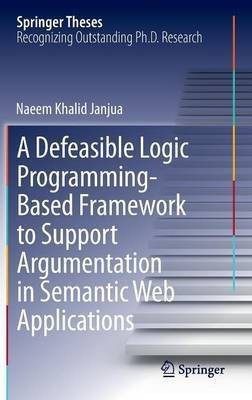 A Defeasible Logic Programming-Based Framework to Support Argumentation in Semantic Web Applications(English, Hardcover, Janjua Naeem Khalid)