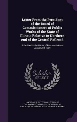 Letter From the President of the Board of Commissioners of Public Works of the State of Illinois Relative to Northern end of the Central Railroad(English, Hardcover, unknown)