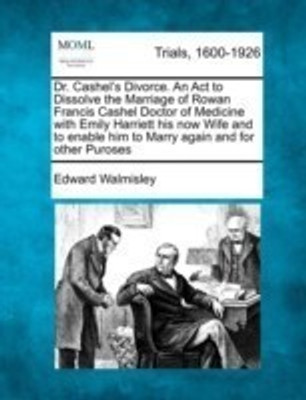 Dr. Cashel's Divorce. an ACT to Dissolve the Marriage of Rowan Francis Cashel Doctor of Medicine with Emily Harriett His Now Wife and to Enable Him to Marry Again and for Other Puroses(English, Paperback, Walmisley Edward) Dr. Cashel's Divorce. an ACT to Dissolve the Marriage of Rowan Francis Cashel Doctor of Medicine with Emily Harriett His Now Wife and to Enable Him to Marry Again and for Other Puroses(English, Paperback, Walmisley Edward)
