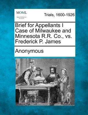 Brief for Appellants I Case of Milwaukee and Minnesota R.R. Co., vs. Frederick P. James(English, Paperback, Anonymous)