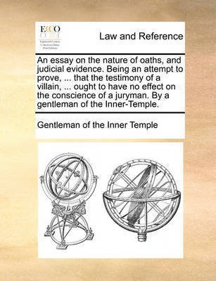 An Essay on the Nature of Oaths, and Judicial Evidence. Being an Attempt to Prove, ... That the Testimony of a Villain, ... Ought to Have No Effect on the Conscience of a Juryman. by a Gentleman of the Inner-Temple.(English, Paperback, Gentleman of the Inner Temple) An Essay on the Nature of Oaths, and Judicial Evidence. Being an Attempt to Prove, ... That the Testimony of a Villain, ... Ought to Have No Effect on the Conscience of a Juryman. by a Gentleman of the Inner-Temple.(English, Paperback, Gentleman of the Inner Temple)
