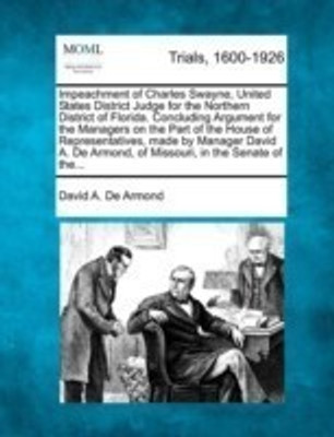 Impeachment of Charles Swayne, United States District Judge for the Northern District of Florida. Concluding Argument for the Managers on the Part of the House of Representatives, Made by Manager David A. de Armond, of Missouri, in the Senate of The...(English, Paperback, Armond David A De)