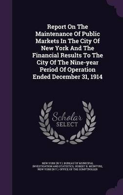 Report On The Maintenance Of Public Markets In The City Of New York And The Financial Results To The City Of The Nine-year Period Of Operation Ended December 31, 1914(English, Hardcover, unknown) Report On The Maintenance Of Public Markets In The City Of New York And The Financial Results To The City Of The Nine-year Period Of Operation Ended December 31, 1914(English, Hardcover, unknown)