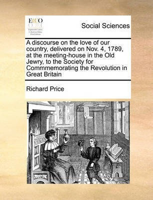 A Discourse on the Love of Our Country, Delivered on Nov. 4, 1789, at the Meeting-House in the Old Jewry, to the Society for Commmemorating the Revolution in Great Britain(English, Paperback, Price Richard Professor) A Discourse on the Love of Our Country, Delivered on Nov. 4, 1789, at the Meeting-House in the Old Jewry, to the Society for Commmemorating the Revolution in Great Britain(English, Paperback, Price Richard Professor)