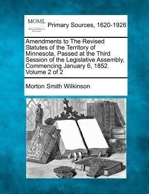 Amendments to the Revised Statutes of the Territory of Minnesota, Passed at the Third Session of the Legislative Assembly, Commencing January 6, 1852. Volume 2 of 2(English, Paperback, Wilkinson Morton Smith) Amendments to the Revised Statutes of the Territory of Minnesota, Passed at the Third Session of the Legislative Assembly, Commencing January 6, 1852. Volume 2 of 2(English, Paperback, Wilkinson Morton Smith)