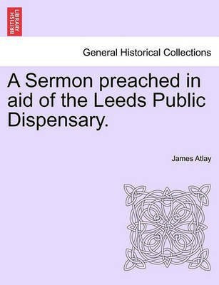A Sermon Preached in Aid of the Leeds Public Dispensary.(English, Paperback, Atlay James)