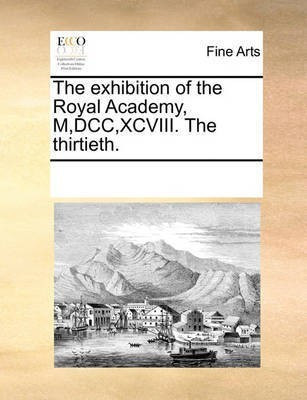 The Exhibition of the Royal Academy, M, DCC, XCVIII. the Thirtieth.(English, Paperback, Multiple Contributors)