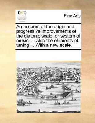 An Account of the Origin and Progressive Improvements of the Diatonic Scale, or System of Music; ... Also the Elements of Tuning ... with a New Scale.(English, Paperback, Multiple Contributors) An Account of the Origin and Progressive Improvements of the Diatonic Scale, or System of Music; ... Also the Elements of Tuning ... with a New Scale.(English, Paperback, Multiple Contributors)