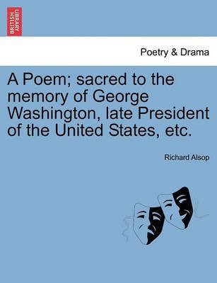 A Poem; Sacred to the Memory of George Washington, Late President of the United States, Etc.(English, Paperback, Alsop Richard)