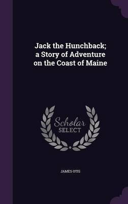 Jack the Hunchback; a Story of Adventure on the Coast of Maine(English, Hardcover, Otis James)
