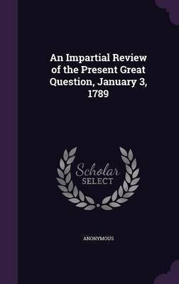 An Impartial Review of the Present Great Question, January 3, 1789(English, Hardcover, Anonymous)