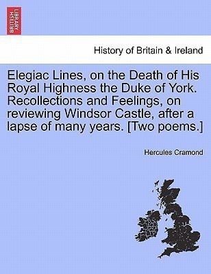 Elegiac Lines, on the Death of His Royal Highness the Duke of York. Recollections and Feelings, on Reviewing Windsor Castle, After a Lapse of Many Years. [two Poems.](English, Paperback, Cramond Hercules)