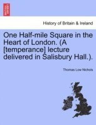 One Half-Mile Square in the Heart of London. (a [temperance] Lecture Delivered in Salisbury Hall.).(English, Paperback, Nichols Thomas Low)