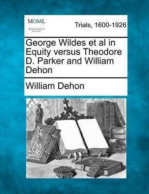 George Wildes et al in Equity Versus Theodore D. Parker and William Dehon(English, Paperback, Dehon William)