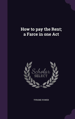 How to pay the Rent; a Farce in one Act(English, Hardcover, Power Tyrone)