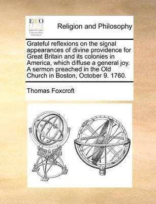 Grateful Reflexions on the Signal Appearances of Divine Providence for Great Britain and Its Colonies in America, Which Diffuse a General Joy. a Sermon Preached in the Old Church in Boston, October 9. 1760.(English, Paperback, Foxcroft Thomas)