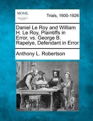 Daniel Le Roy and William H. Le Roy, Plaintiffs in Error, vs. George B. Rapelye, Defendant in Error(English, Paperback, Robertson Anthony L)