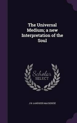 The Universal Medium; a new Interpretation of the Soul(English, Hardcover, MacKenzie J N Landseer)