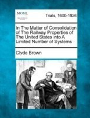In the Matter of Consolidation of the Railway Properties of the United States Into a Limited Number of Systems(English, Paperback, Brown Clyde)