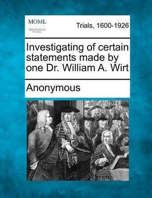 Investigating of Certain Statements Made by One Dr. William A. Wirt(English, Paperback, Anonymous)
