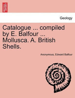 Catalogue ... Compiled by E. Balfour ... Mollusca. A. British Shells.(English, Paperback, Anonymous Edward)